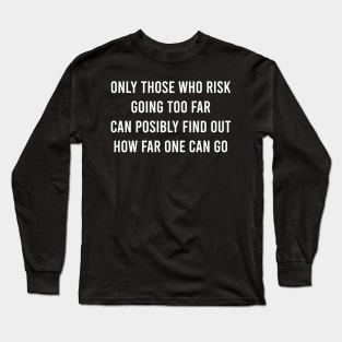 Only Those Who Risk Going Too Far Can Posibly Find Out How Far One Can Go Long Sleeve T-Shirt